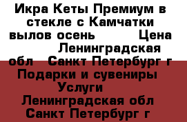 Икра Кеты Премиум в стекле с Камчатки вылов осень 2017  › Цена ­ 530 - Ленинградская обл., Санкт-Петербург г. Подарки и сувениры » Услуги   . Ленинградская обл.,Санкт-Петербург г.